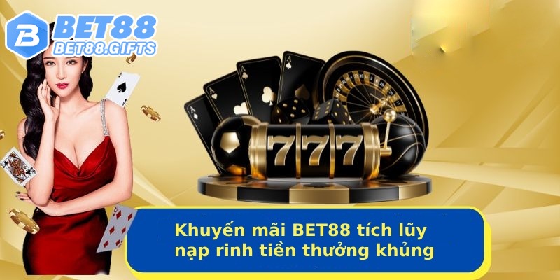 Khuyến mãi BET88 tích lũy tiền nạp rinh thưởng khủng